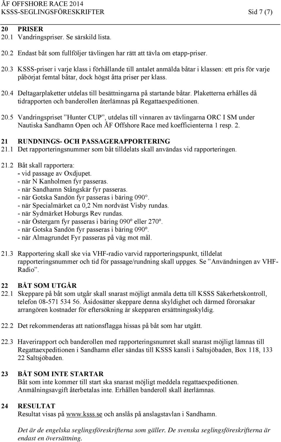 5 Vandringspriset Hunter CUP, utdelas till vinnaren av tävlingarna ORC I SM under Nautiska Sandhamn Open och ÅF Offshore Race med koefficienterna 1 resp. 2. 21 RUNDNINGS- OCH PASSAGERAPPORTERING 21.