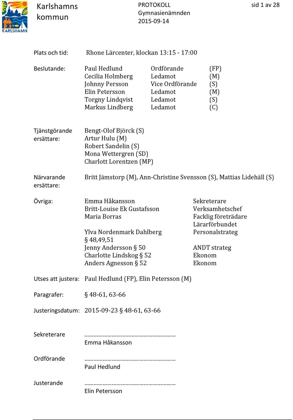 Lorentzen (MP) Britt Jämstorp (M), Ann-Christine Svensson (S), Mattias Lidehäll (S) Övriga: Emma Håkansson Sekreterare Britt-Louise Ek Gustafsson Verksamhetschef Maria Borras Facklig företrädare