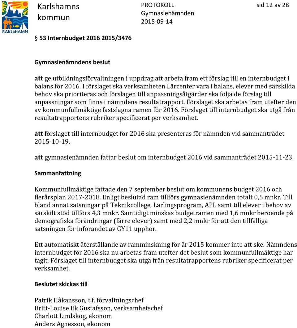 resultatrapport. Förslaget ska arbetas fram utefter den av fullmäktige fastslagna ramen för 2016. Förslaget till internbudget ska utgå från resultatrapportens rubriker specificerat per verksamhet.