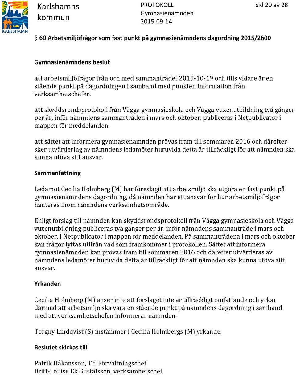 att skyddsrondsprotokoll från Vägga gymnasieskola och Vägga vuxenutbildning två gånger per år, inför nämndens sammanträden i mars och oktober, publiceras i Netpublicator i mappen för meddelanden.