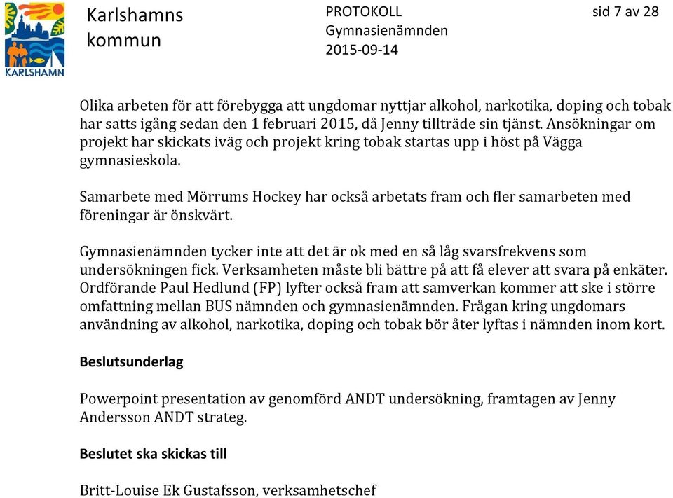 Samarbete med Mörrums Hockey har också arbetats fram och fler samarbeten med föreningar är önskvärt. tycker inte att det är ok med en så låg svarsfrekvens som undersökningen fick.