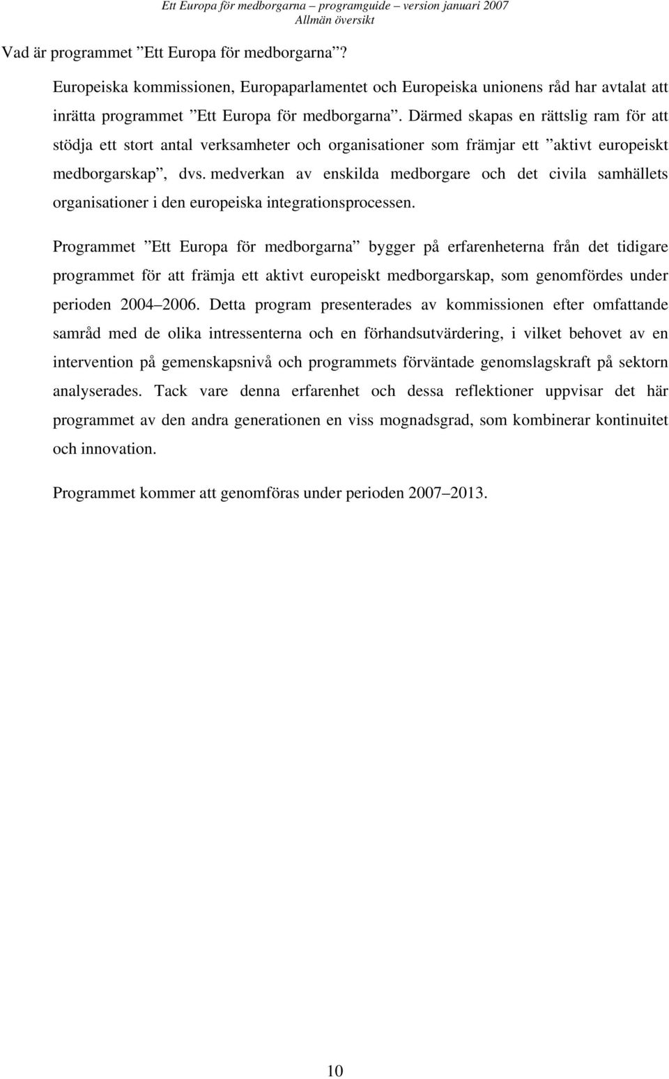 Därmed skapas en rättslig ram för att stödja ett stort antal verksamheter och organisationer som främjar ett aktivt europeiskt medborgarskap, dvs.