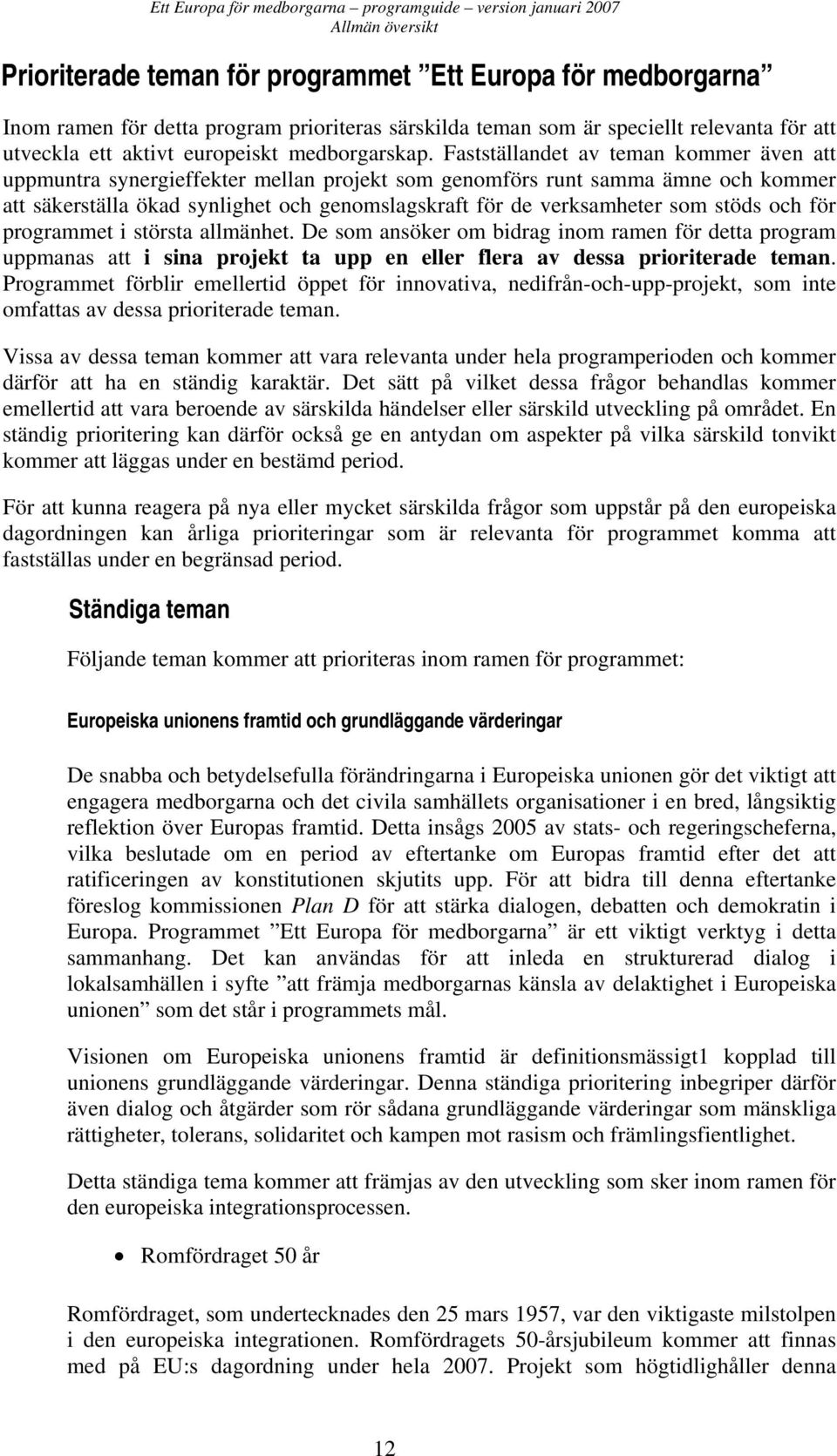 Fastställandet av teman kommer även att uppmuntra synergieffekter mellan projekt som genomförs runt samma ämne och kommer att säkerställa ökad synlighet och genomslagskraft för de verksamheter som