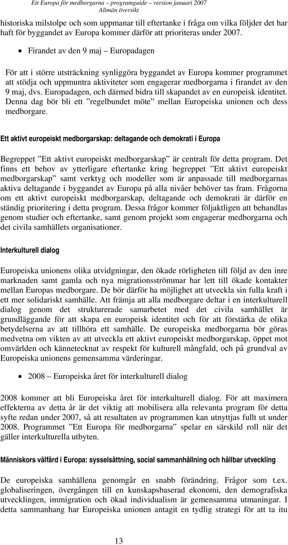 Firandet av den 9 maj Europadagen För att i större utsträckning synliggöra byggandet av Europa kommer programmet att stödja och uppmuntra aktiviteter som engagerar medborgarna i firandet av den 9