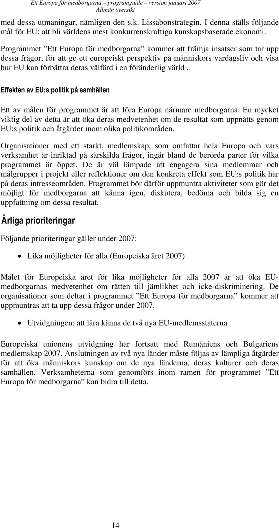 Programmet Ett Europa för medborgarna kommer att främja insatser som tar upp dessa frågor, för att ge ett europeiskt perspektiv på människors vardagsliv och visa hur EU kan förbättra deras välfärd i