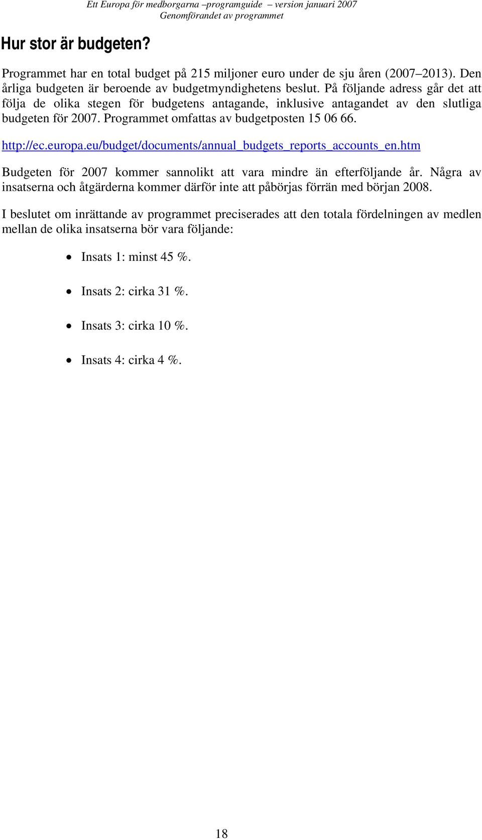 Programmet omfattas av budgetposten 15 06 66. http://ec.europa.eu/budget/documents/annual_budgets_reports_accounts_en.htm Budgeten för 2007 kommer sannolikt att vara mindre än efterföljande år.