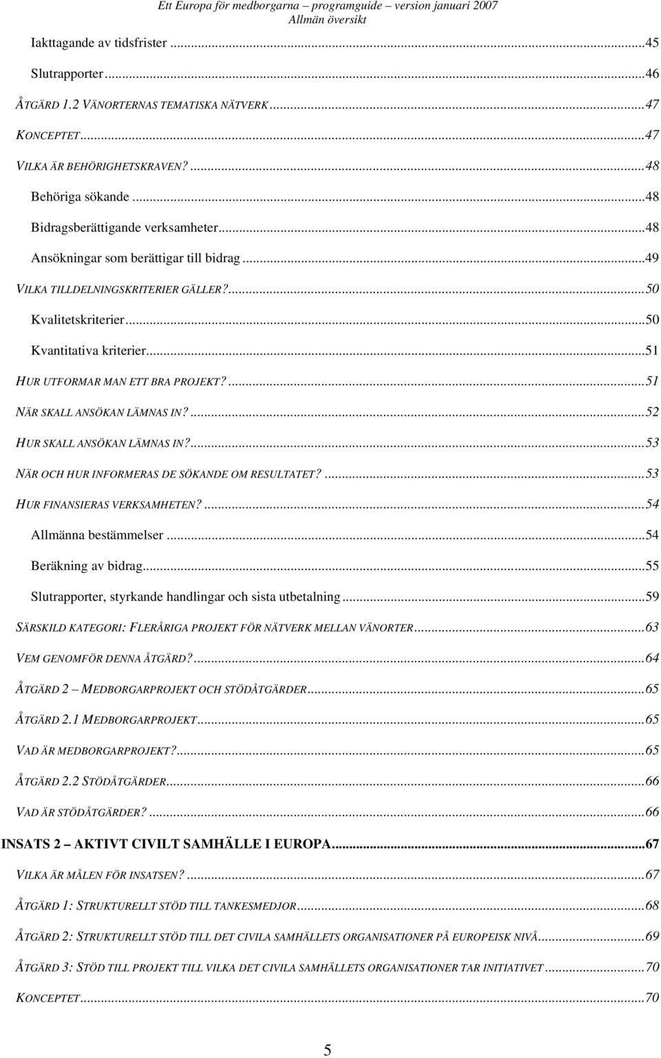 ..50 Kvantitativa kriterier...51 HUR UTFORMAR MAN ETT BRA PROJEKT?...51 NÄR SKALL ANSÖKAN LÄMNAS IN?...52 HUR SKALL ANSÖKAN LÄMNAS IN?...53 NÄR OCH HUR INFORMERAS DE SÖKANDE OM RESULTATET?