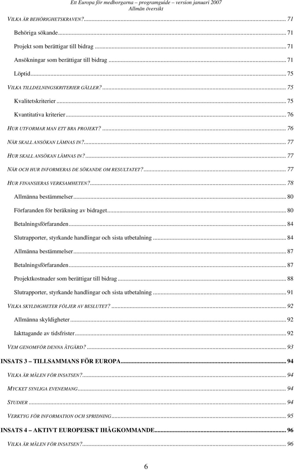 ... 76 NÄR SKALL ANSÖKAN LÄMNAS IN?... 77 HUR SKALL ANSÖKAN LÄMNAS IN?... 77 NÄR OCH HUR INFORMERAS DE SÖKANDE OM RESULTATET?... 77 HUR FINANSIERAS VERKSAMHETEN?... 78 Allmänna bestämmelser.