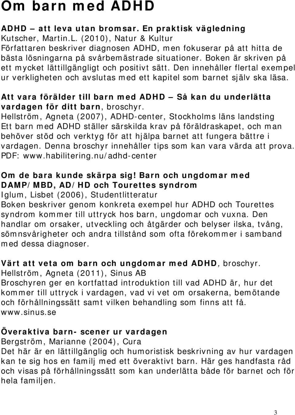 Boken är skriven på ett mycket lättillgängligt och positivt sätt. Den innehåller flertal exempel ur verkligheten och avslutas med ett kapitel som barnet själv ska läsa.