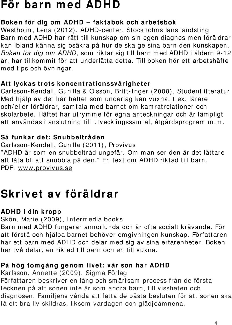 Till boken hör ett arbetshäfte med tips och övningar.