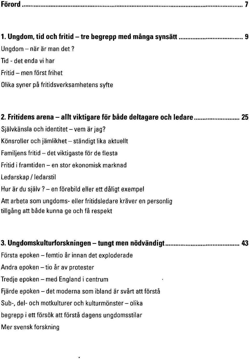 Könsroller och jämlikhet-ständigt lika aktuellt Familjens fritid - det viktigaste för de flesta Fritid i framtiden - en stor ekonomisk marknad Ledarskap /ledarstil Hur är du själv?