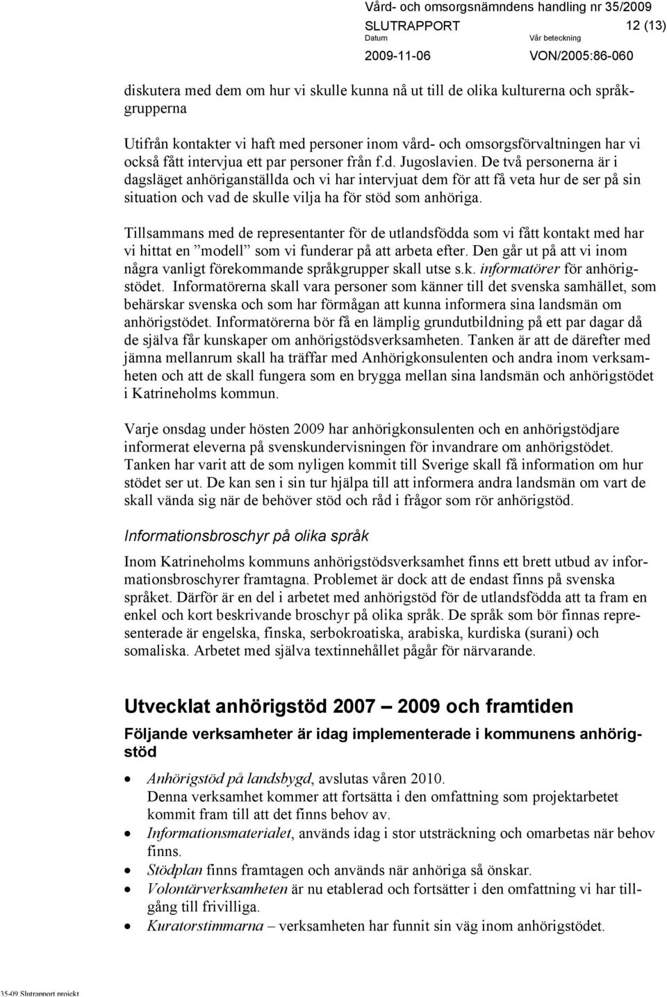 De två personerna är i dagsläget anhöriganställda och vi har intervjuat dem för att få veta hur de ser på sin situation och vad de skulle vilja ha för stöd som anhöriga.