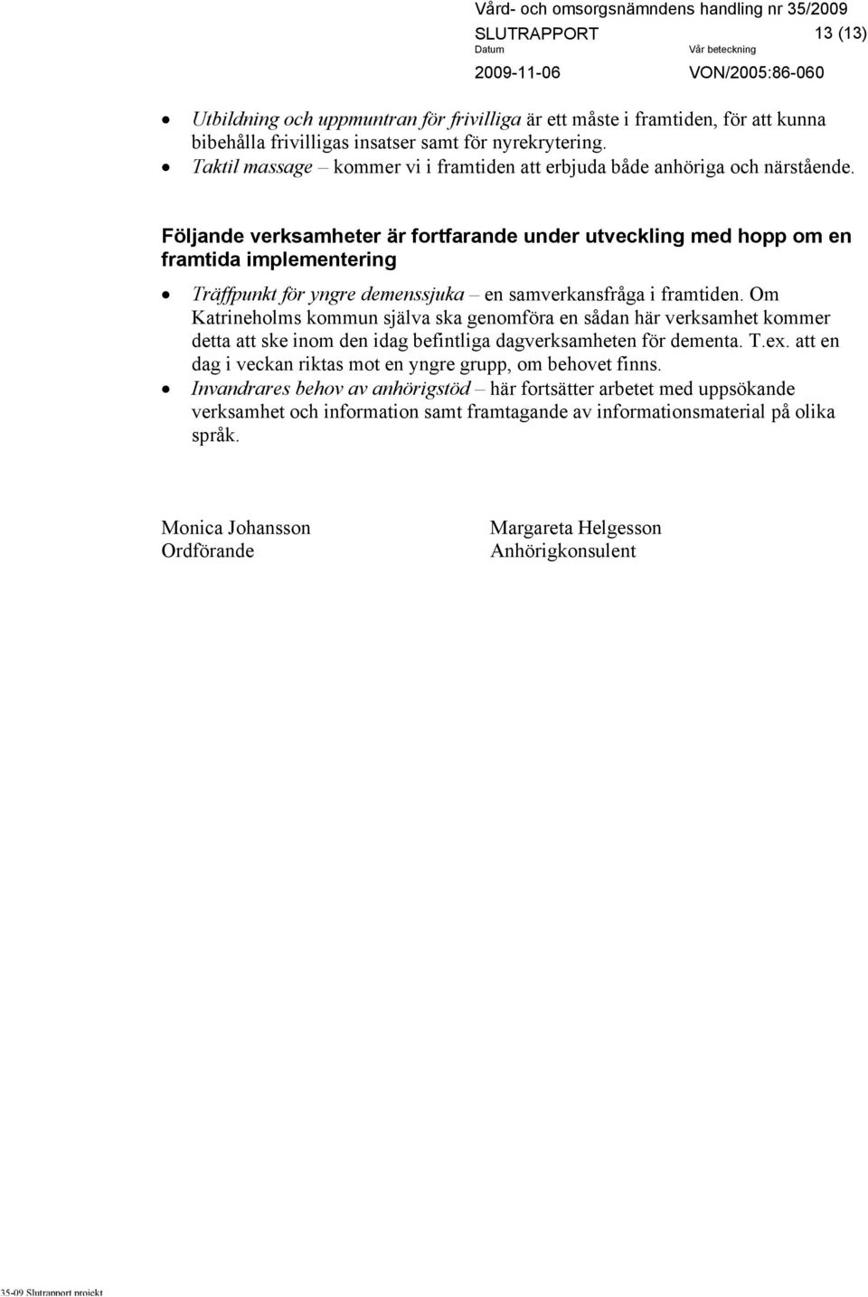 Följande verksamheter är fortfarande under utveckling med hopp om en framtida implementering Träffpunkt för yngre demenssjuka en samverkansfråga i framtiden.