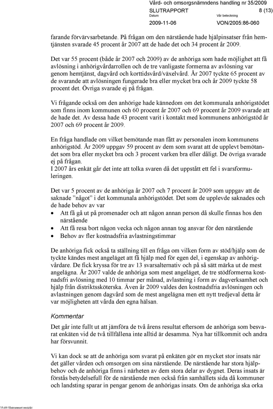 korttidsvård/växelvård. År 2007 tyckte 65 procent av de svarande att avlösningen fungerade bra eller mycket bra och år 2009 tyckte 58 procent det. Övriga svarade ej på frågan.