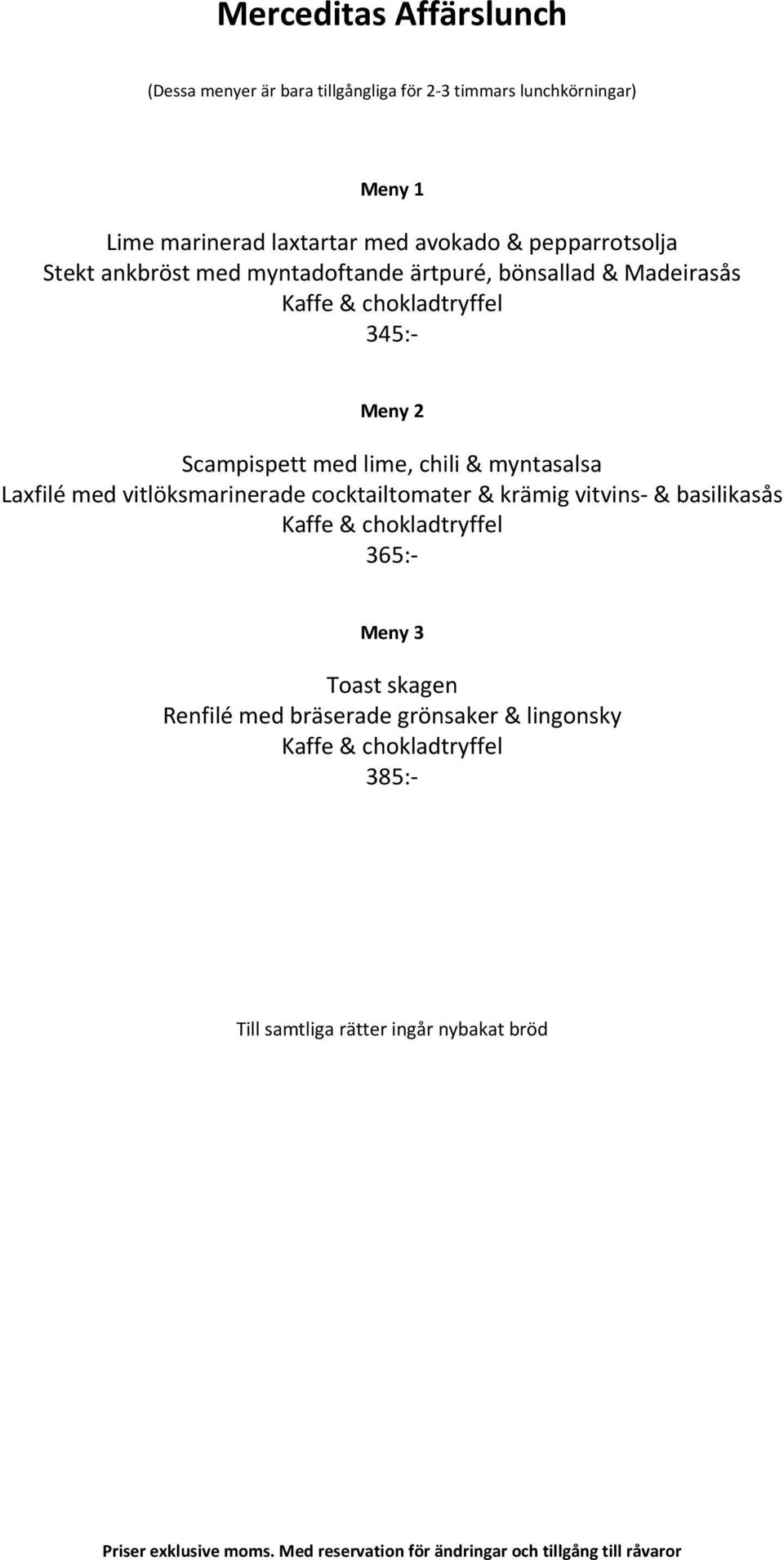 med vitlöksmarinerade cocktailtomater & krämig vitvins- & basilikasås Kaffe & chokladtryffel 365:- Meny 3 Toast skagen Renfilé med bräserade grönsaker &