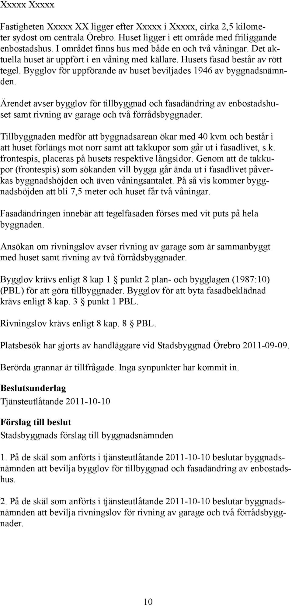 Bygglov för uppförande av huset beviljades 1946 av byggnadsnämnden. Ärendet avser bygglov för tillbyggnad och fasadändring av enbostadshuset samt rivning av garage och två förrådsbyggnader.