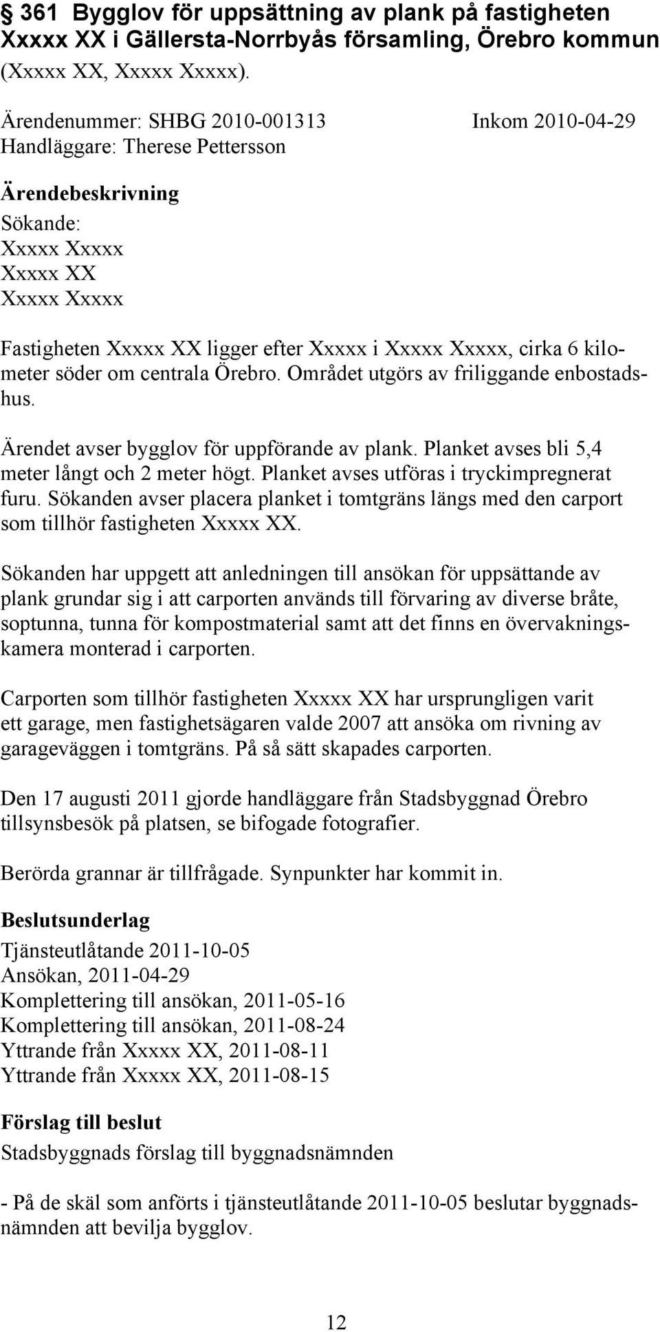 söder om centrala Örebro. Området utgörs av friliggande enbostadshus. Ärendet avser bygglov för uppförande av plank. Planket avses bli 5,4 meter långt och 2 meter högt.