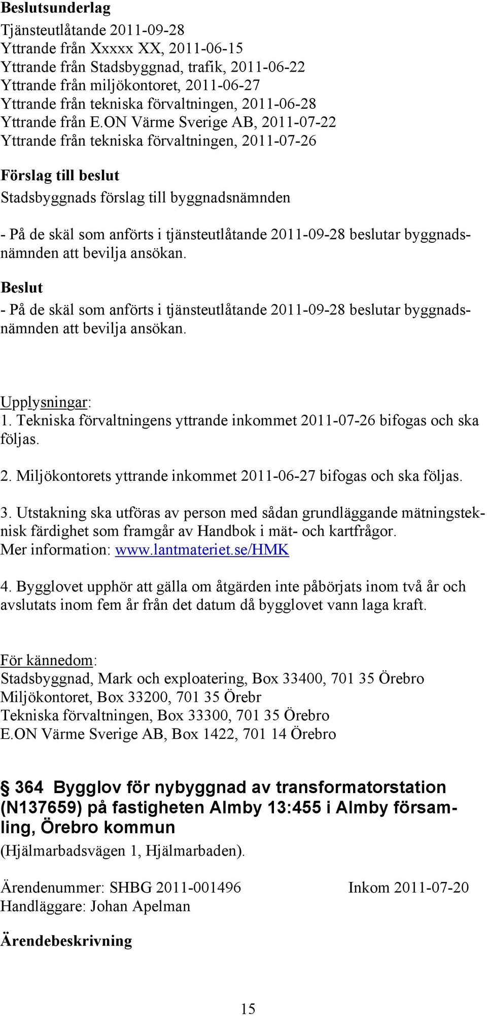 ON Värme Sverige AB, 2011-07-22 Yttrande från tekniska förvaltningen, 2011-07-26 - På de skäl som anförts i tjänsteutlåtande 2011-09-28 beslutar byggnadsnämnden att bevilja ansökan.