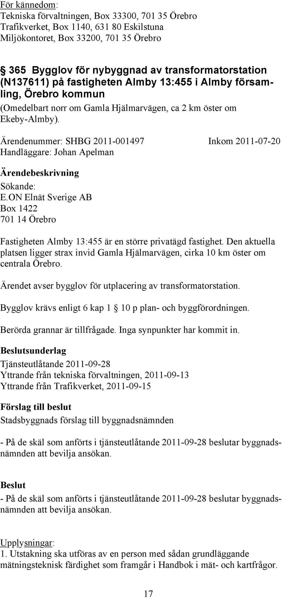 Ärendenummer: SHBG 2011-001497 Inkom 2011-07-20 Handläggare: Johan Apelman Sökande: E.ON Elnät Sverige AB Box 1422 701 14 Örebro Fastigheten Almby 13:455 är en större privatägd fastighet.