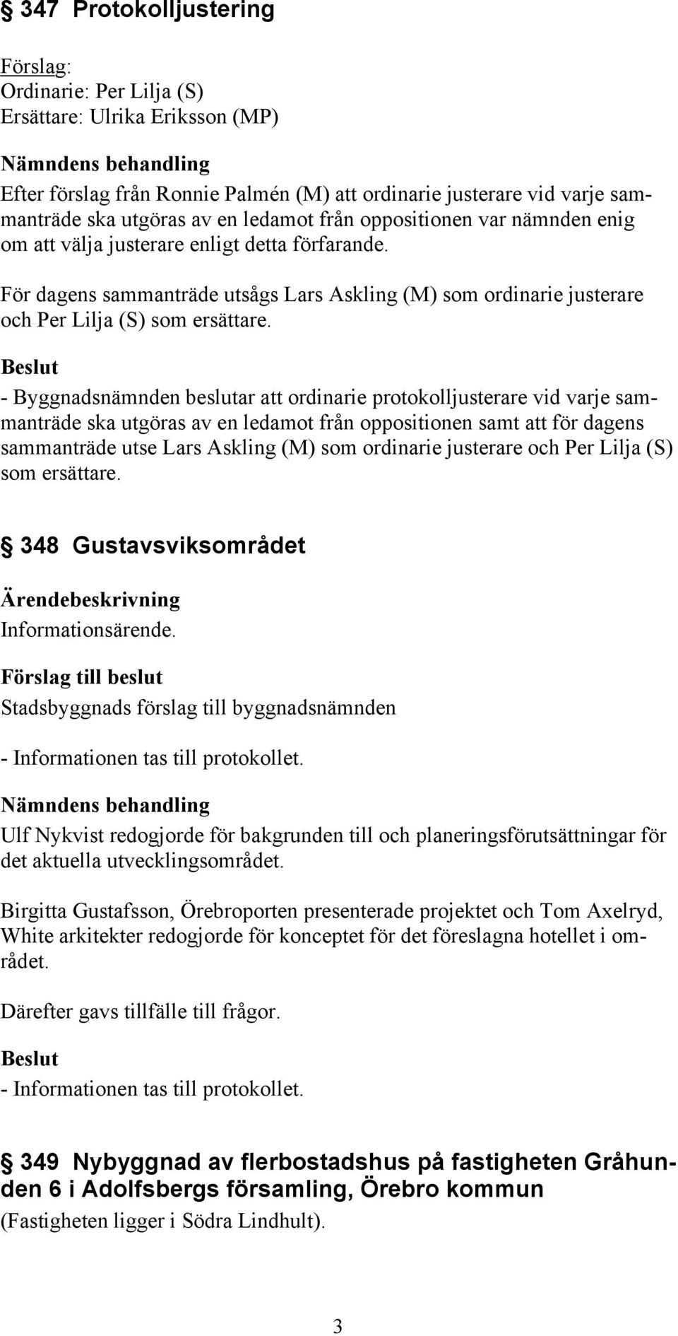 För dagens sammanträde utsågs Lars Askling (M) som ordinarie justerare och Per Lilja (S) som ersättare.