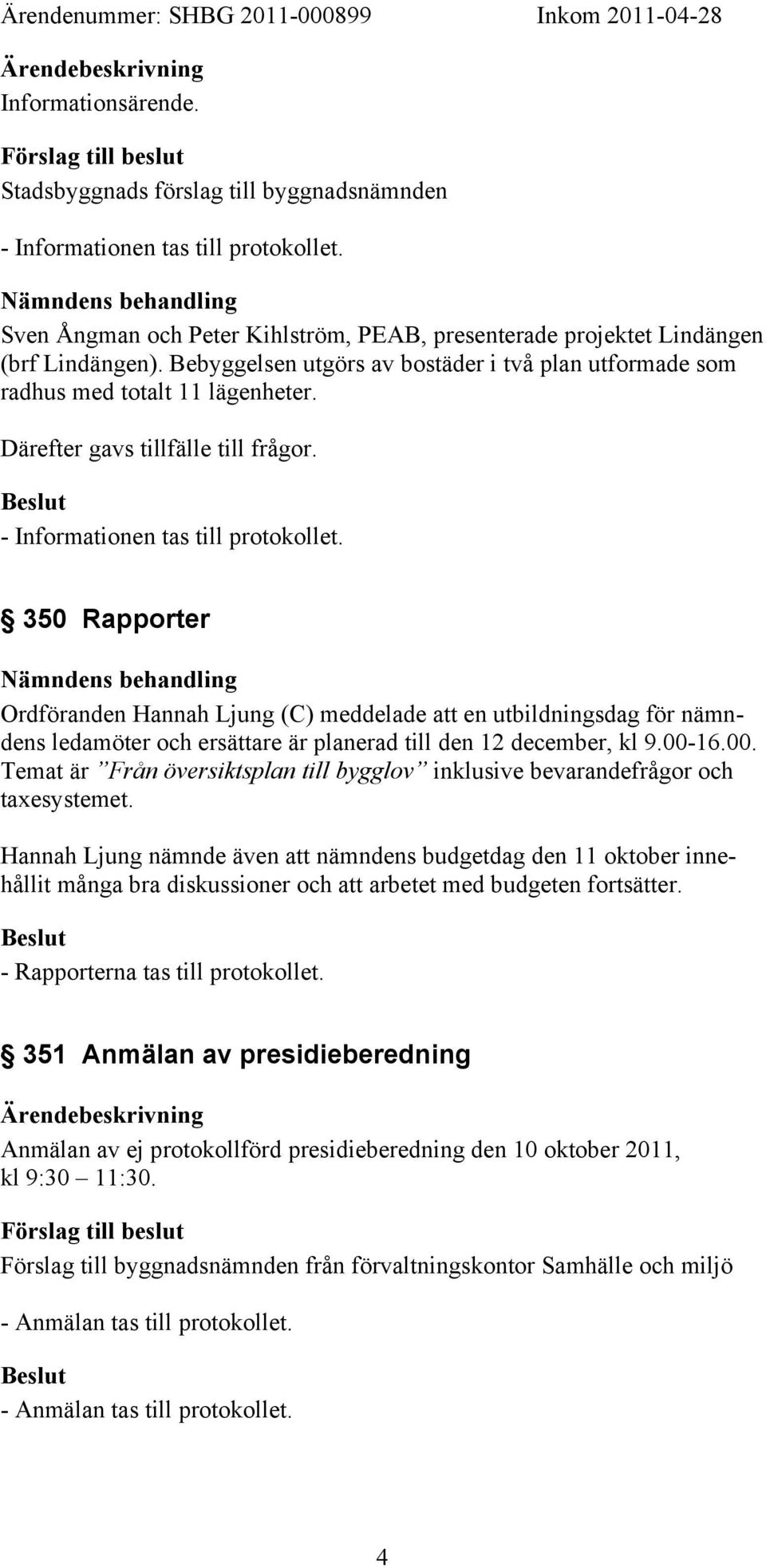 Därefter gavs tillfälle till frågor. - Informationen tas till protokollet.