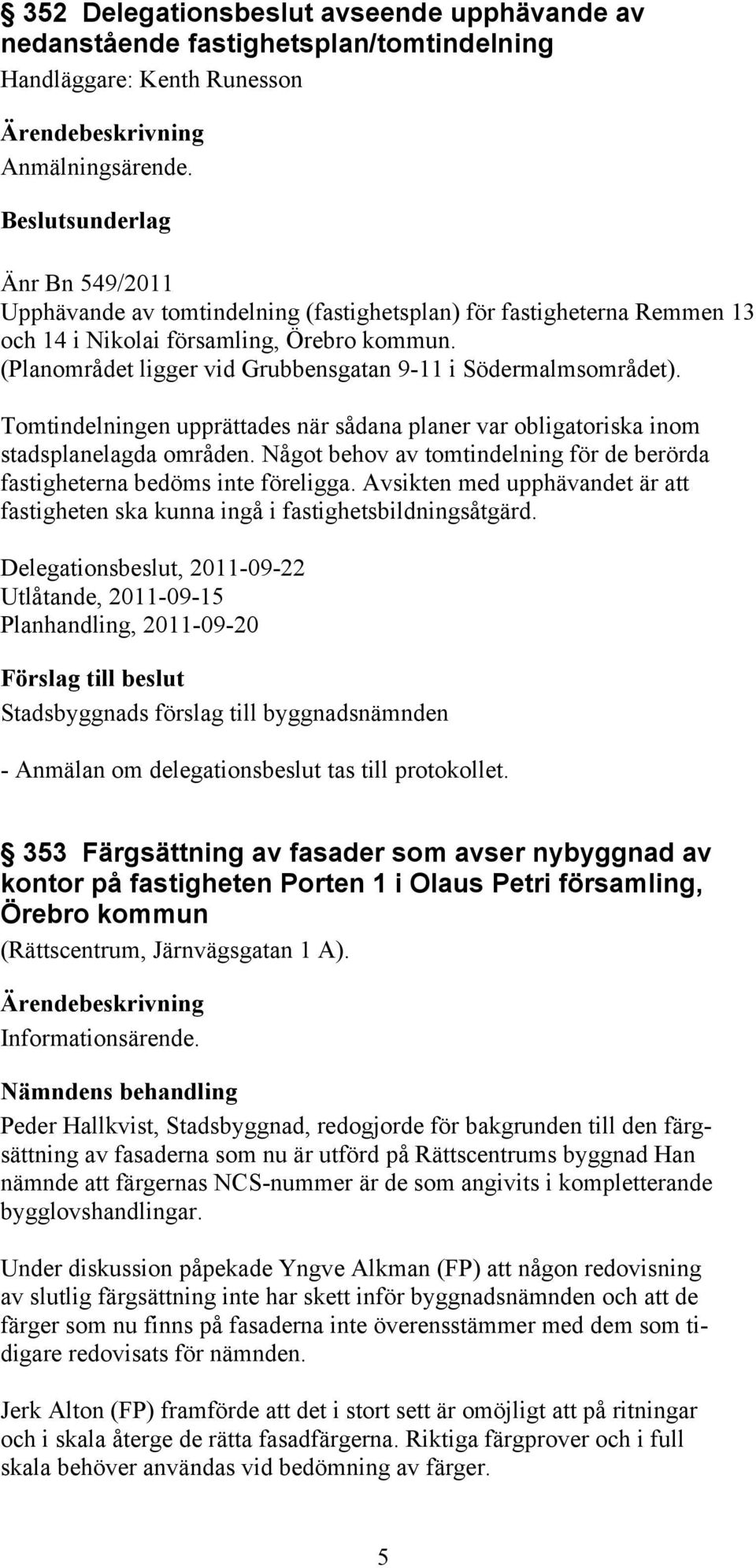 (Planområdet ligger vid Grubbensgatan 9-11 i Södermalmsområdet). Tomtindelningen upprättades när sådana planer var obligatoriska inom stadsplanelagda områden.