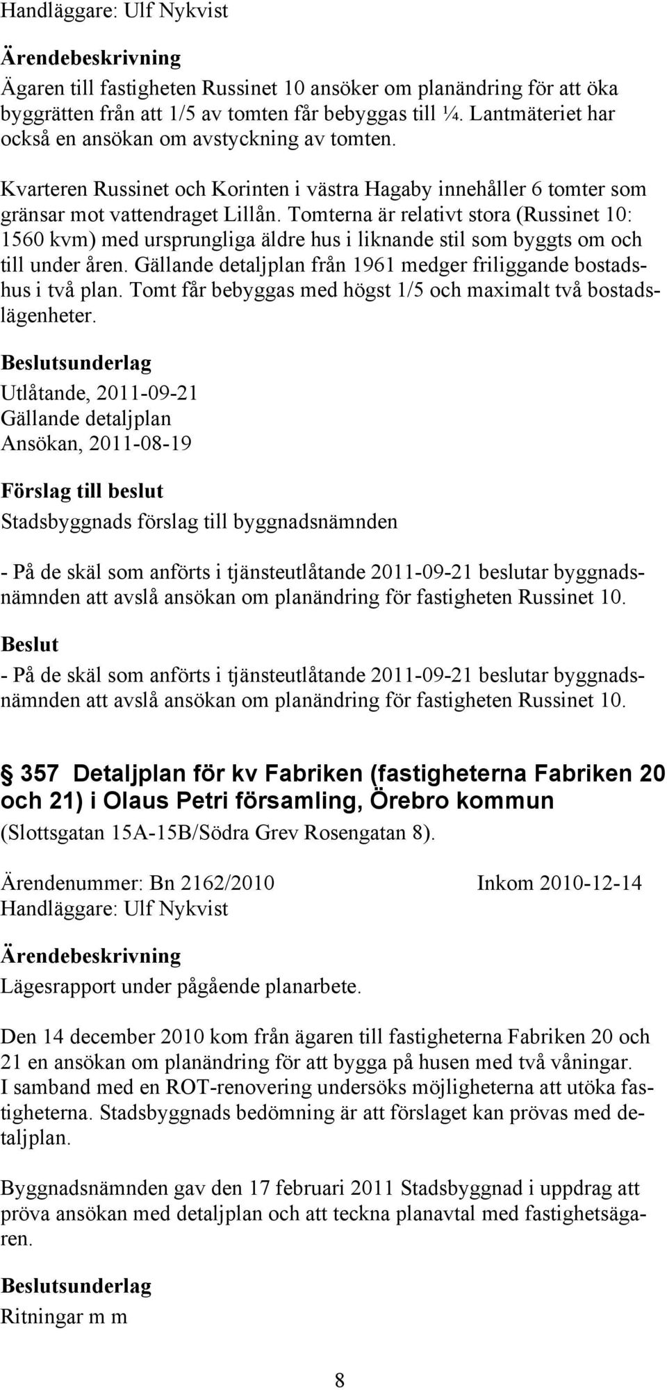 Tomterna är relativt stora (Russinet 10: 1560 kvm) med ursprungliga äldre hus i liknande stil som byggts om och till under åren. Gällande detaljplan från 1961 medger friliggande bostadshus i två plan.