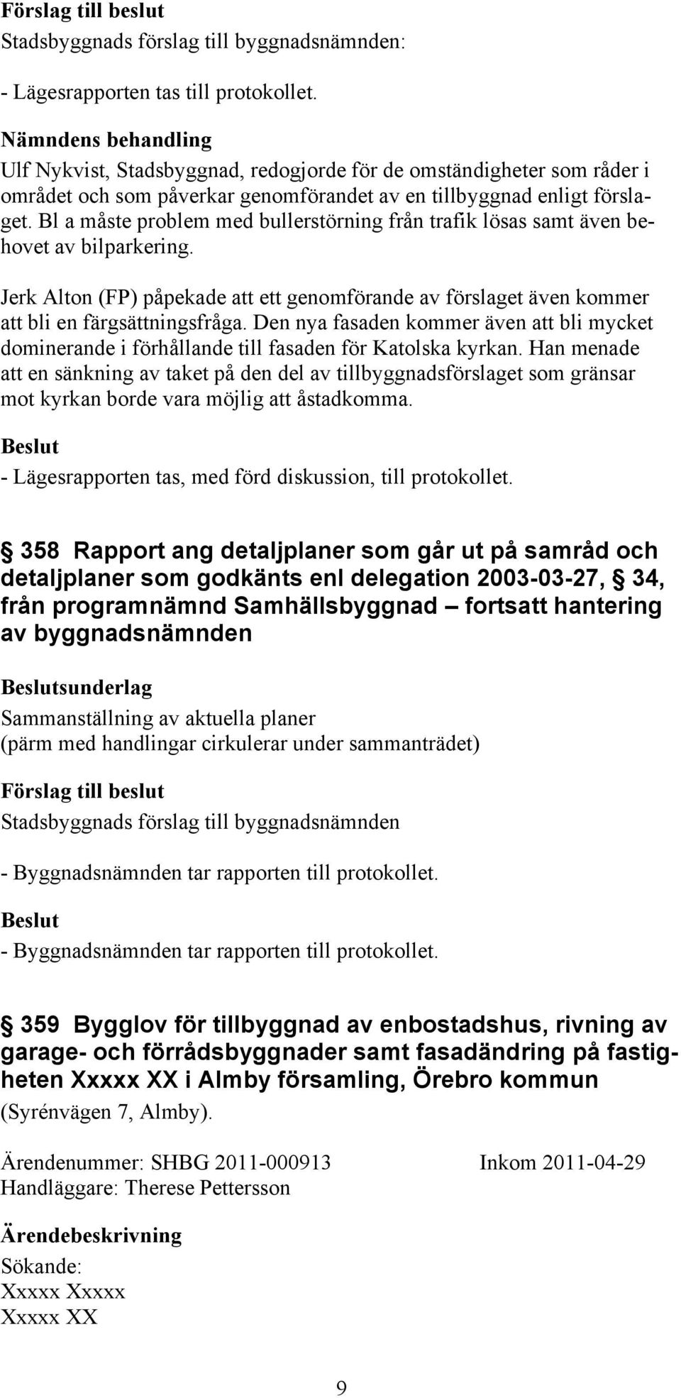 Bl a måste problem med bullerstörning från trafik lösas samt även behovet av bilparkering. Jerk Alton (FP) påpekade att ett genomförande av förslaget även kommer att bli en färgsättningsfråga.