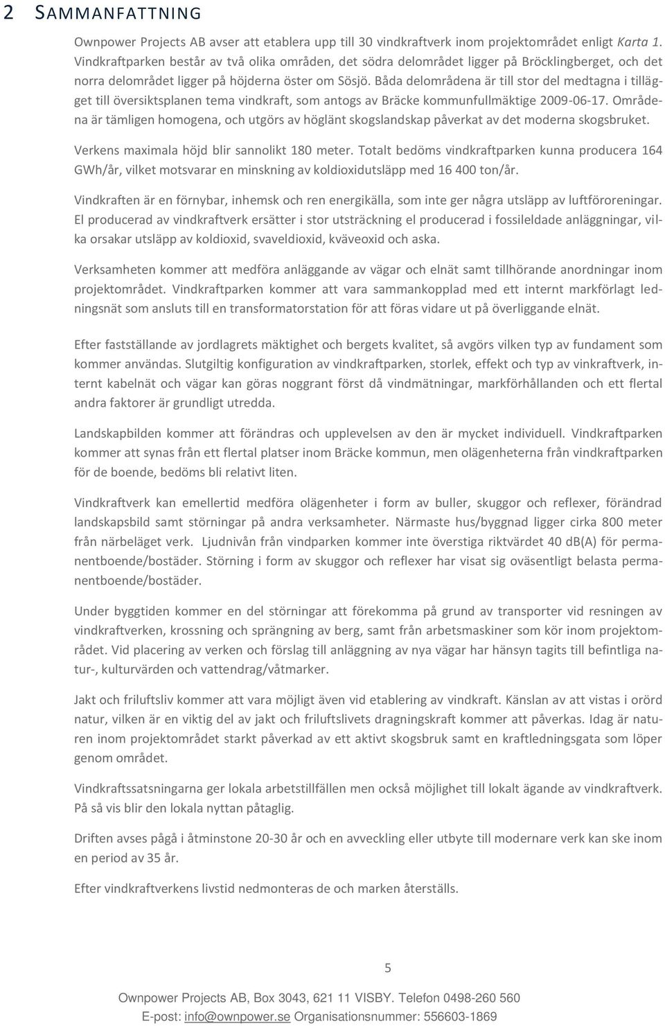 Båda delområdena är till stor del medtagna i tillägget till översiktsplanen tema vindkraft, som antogs av Bräcke kommunfullmäktige 2009-06-17.