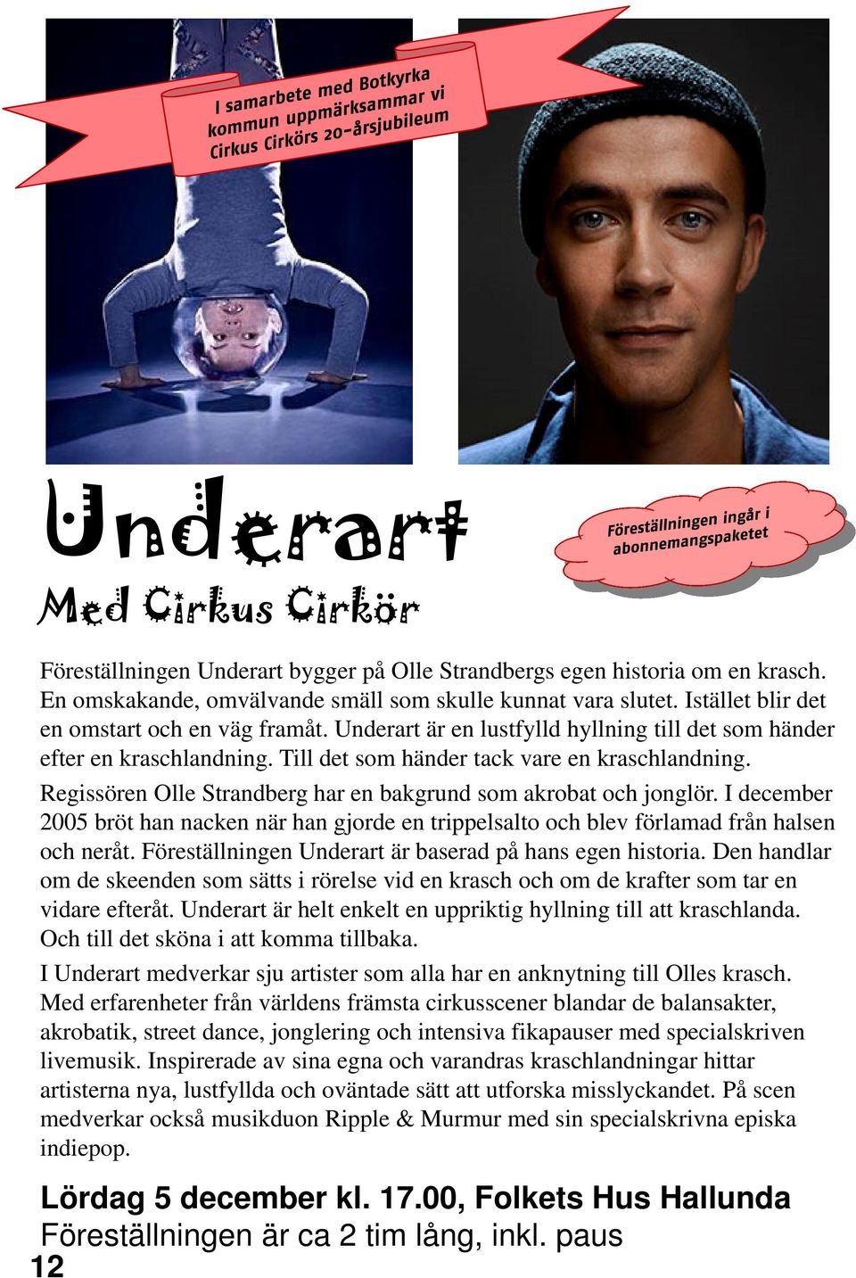 Regissören Olle Strandberg har en bakgrund som akrobat och jonglör. I december 2005 bröt han nacken när han gjorde en trippelsalto och blev förlamad från halsen och neråt.