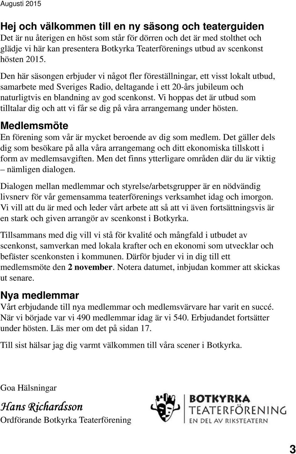 Den här säsongen erbjuder vi något fler föreställningar, ett visst lokalt utbud, samarbete med Sveriges Radio, deltagande i ett 20-års jubileum och naturligtvis en blandning av god scenkonst.