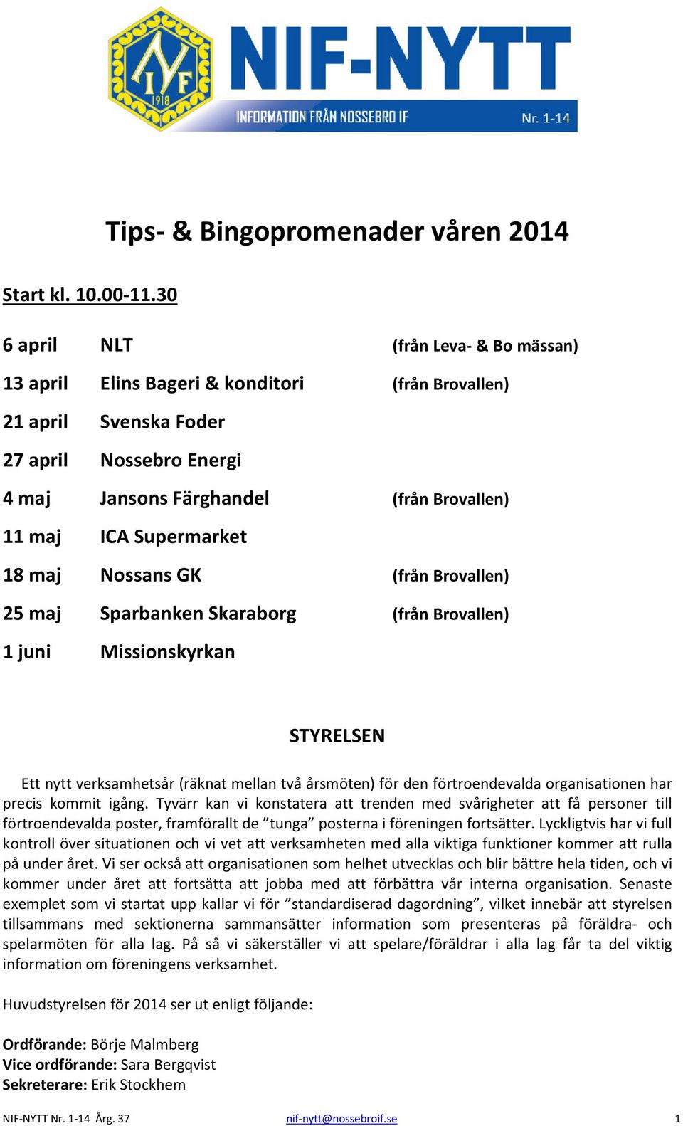 Supermarket 18 maj Nossans GK (från Brovallen) 25 maj Sparbanken Skaraborg (från Brovallen) 1 juni Missionskyrkan STYRELSEN Ett nytt verksamhetsår (räknat mellan två årsmöten) för den förtroendevalda