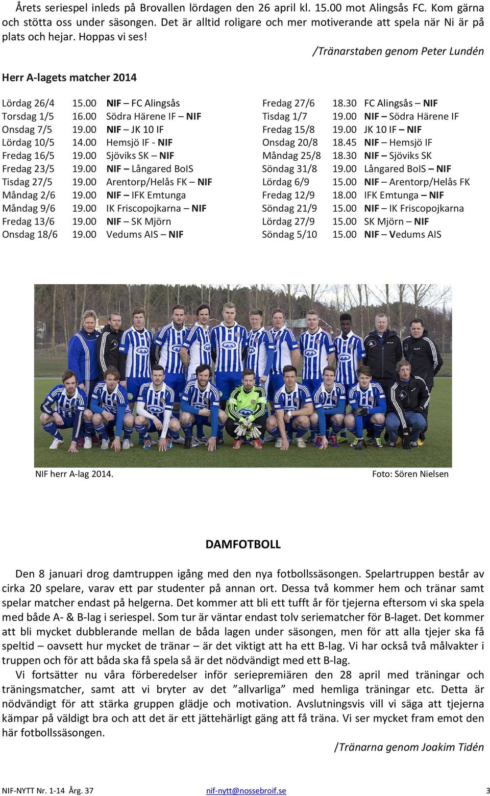 00 NIF FC Alingsås Torsdag 1/5 16.00 Södra Härene IF NIF Onsdag 7/5 19.00 NIF JK 10 IF Lördag 10/5 14.00 Hemsjö IF - NIF Fredag 16/5 19.00 Sjöviks SK NIF Fredag 23/5 19.