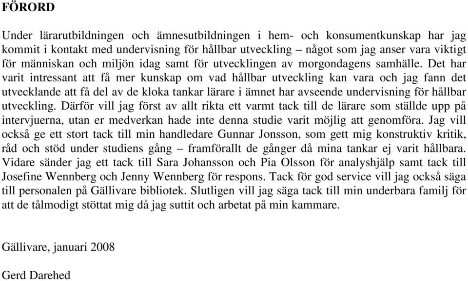 Det har varit intressant att få mer kunskap om vad hållbar utveckling kan vara och jag fann det utvecklande att få del av de kloka tankar lärare i ämnet har avseende undervisning för hållbar