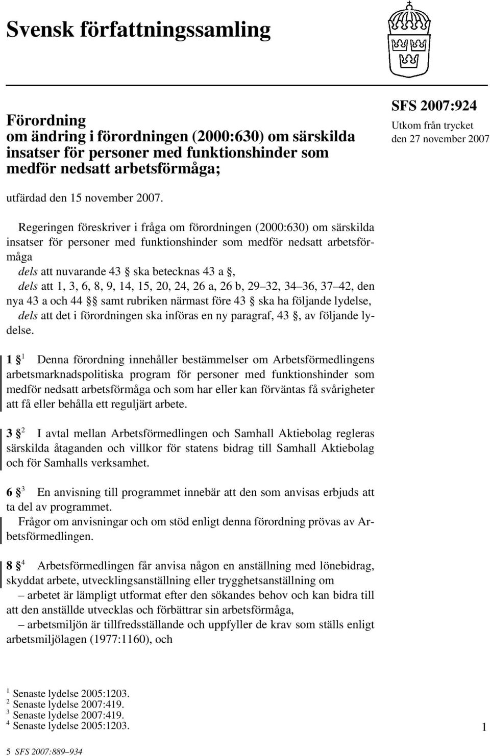 Regeringen föreskriver i fråga om förordningen (2000:630) om särskilda insatser för personer med funktionshinder som medför nedsatt arbetsförmåga dels att nuvarande 43 ska betecknas 43 a, dels att 1,