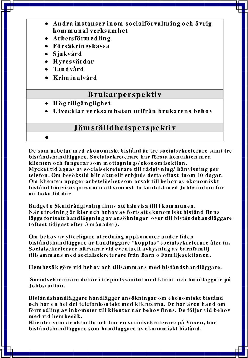 Socialsekreterare har första kontakten med klienten och fungerar som mottagnings/ekonomisektion. Mycket tid ägnas av socialsekreterare till rådgivning/ hänvisning per telefon.