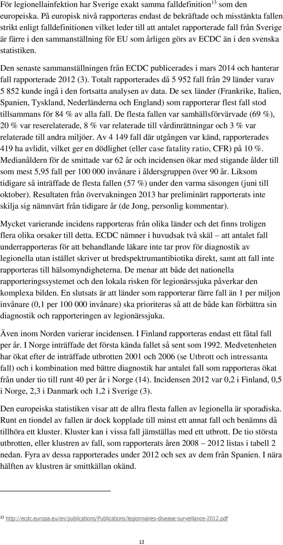 EU som årligen görs av ECDC än i den svenska statistiken. Den senaste sammanställningen från ECDC publicerades i mars 2014 och hanterar fall rapporterade 2012 (3).