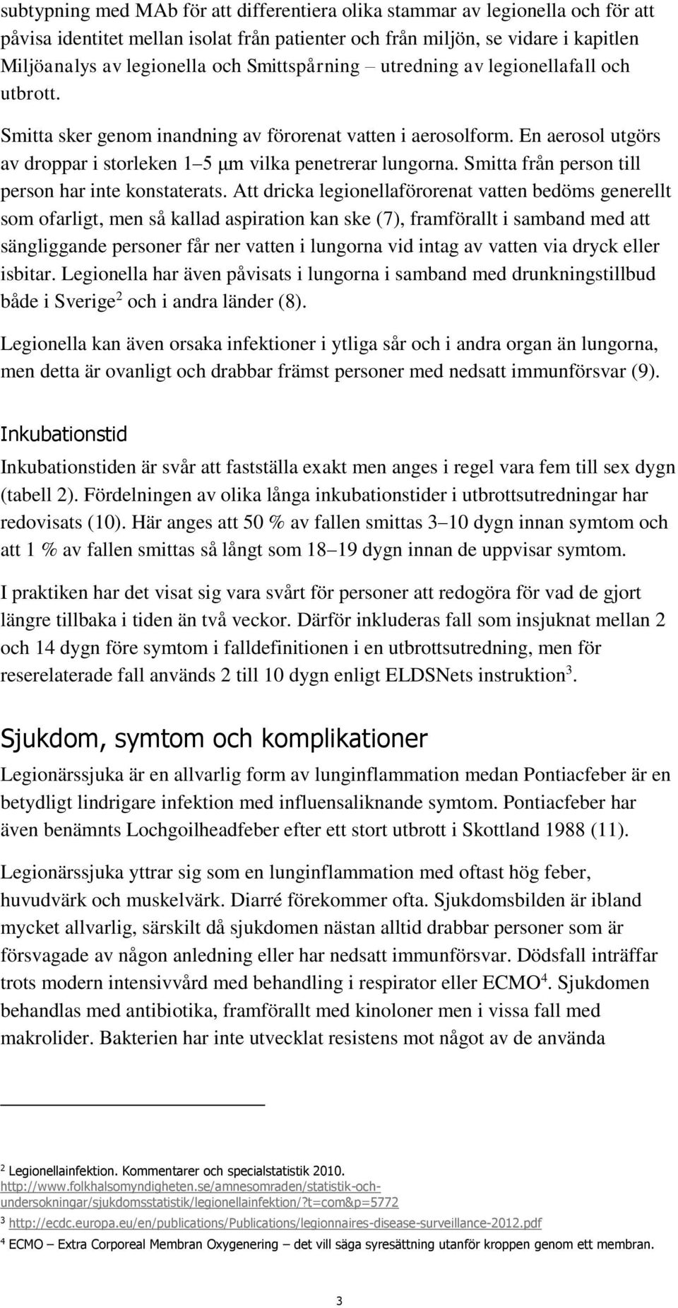 Smitta från person till person har inte konstaterats.
