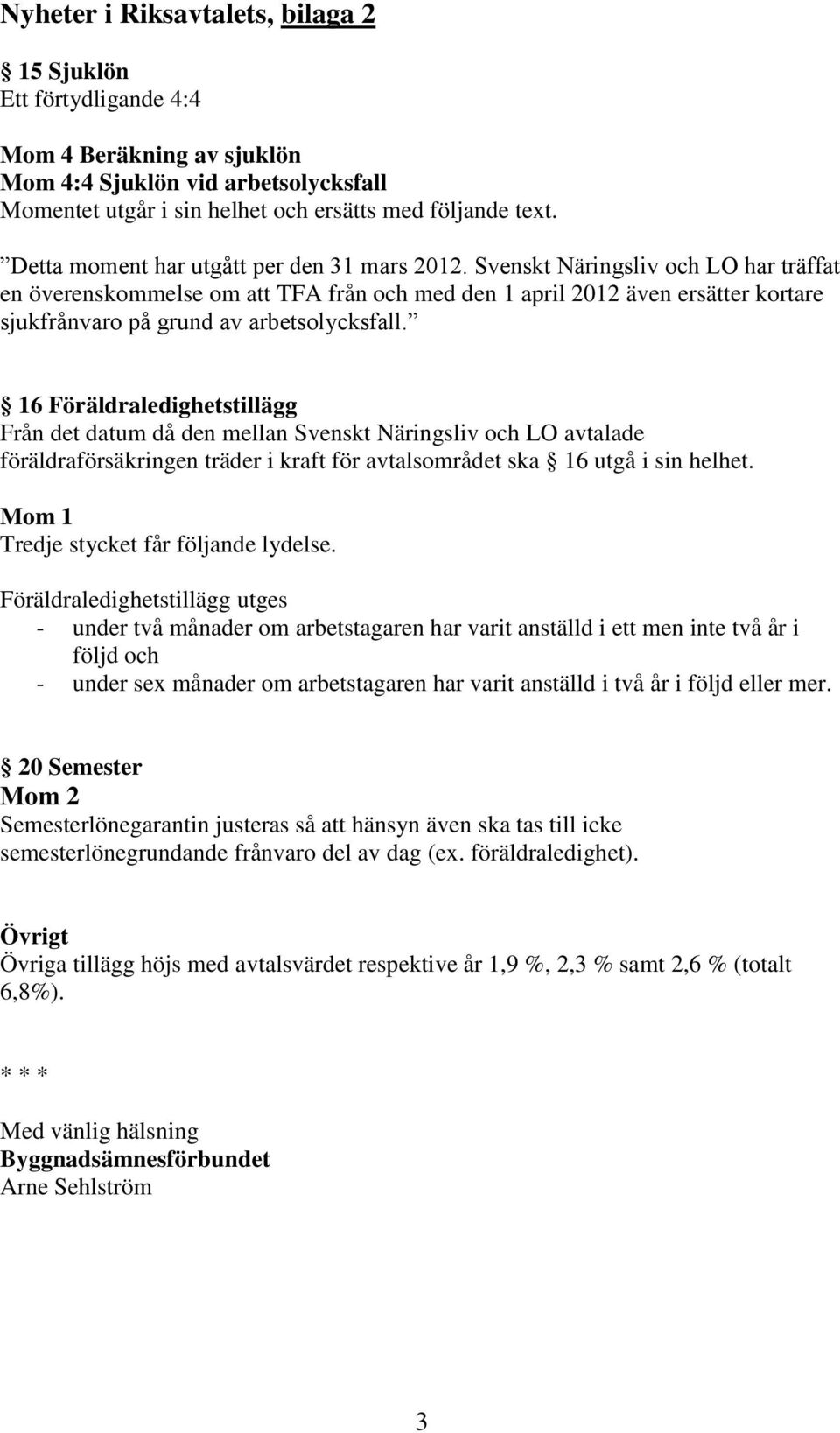 Svenskt Näringsliv och LO har träffat en överenskommelse om att TFA från och med den 1 april 2012 även ersätter kortare sjukfrånvaro på grund av arbetsolycksfall.