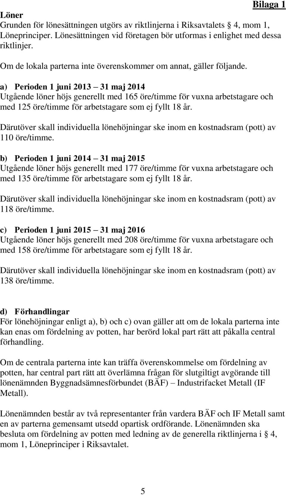 a) Perioden 1 juni 2013 31 maj 2014 Utgående löner höjs generellt med 165 öre/timme för vuxna arbetstagare och med 125 öre/timme för arbetstagare som ej fyllt 18 år.