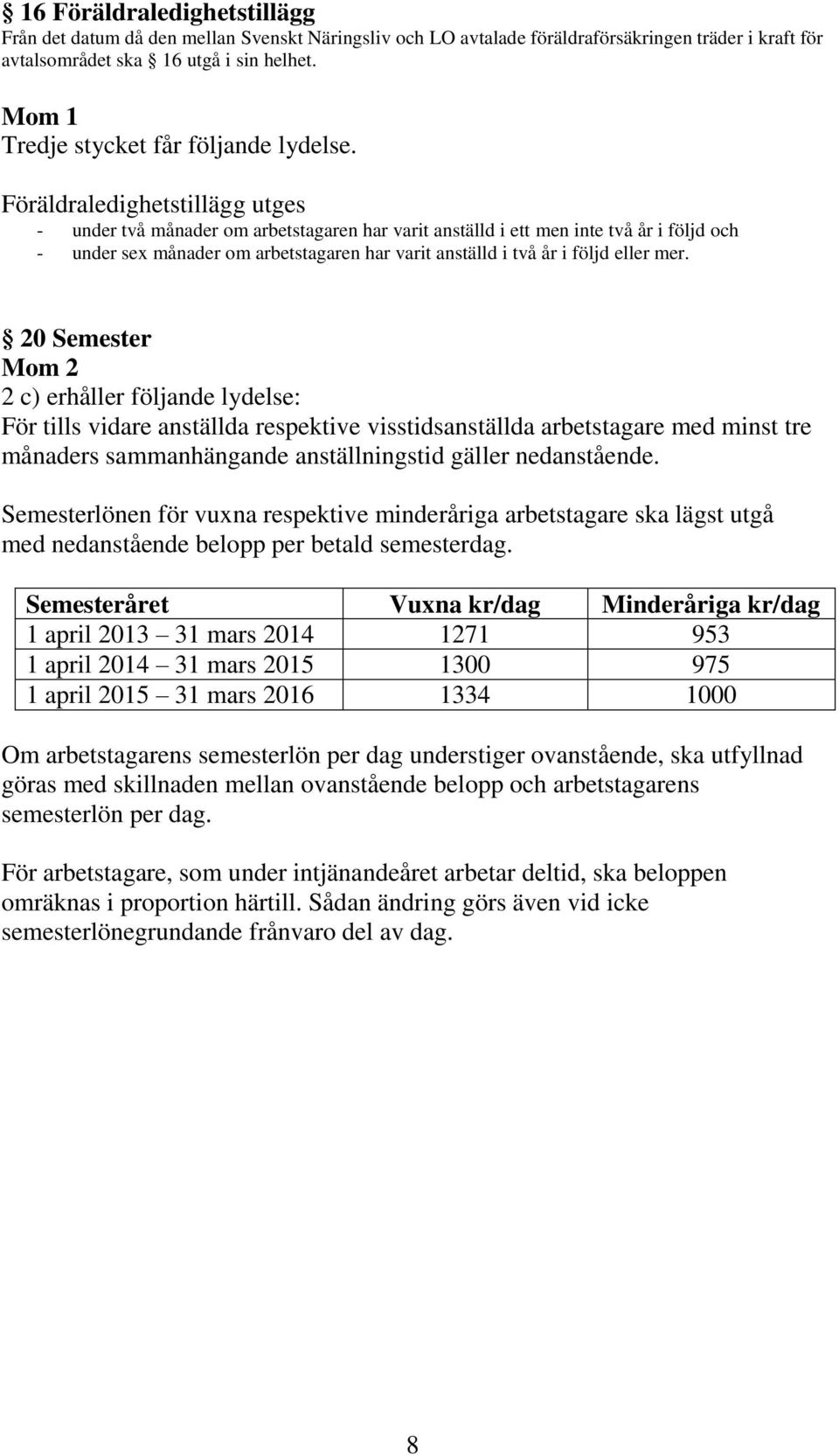 Föräldraledighetstillägg utges - under två månader om arbetstagaren har varit anställd i ett men inte två år i följd och - under sex månader om arbetstagaren har varit anställd i två år i följd eller