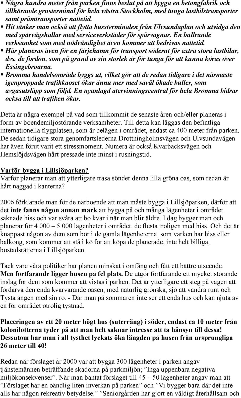 En bullrande verksamhet som med nödvändighet även kommer att bedrivas nattetid. Här planeras även för en färjehamn för transport söderut för extra stora lastbilar, dvs.