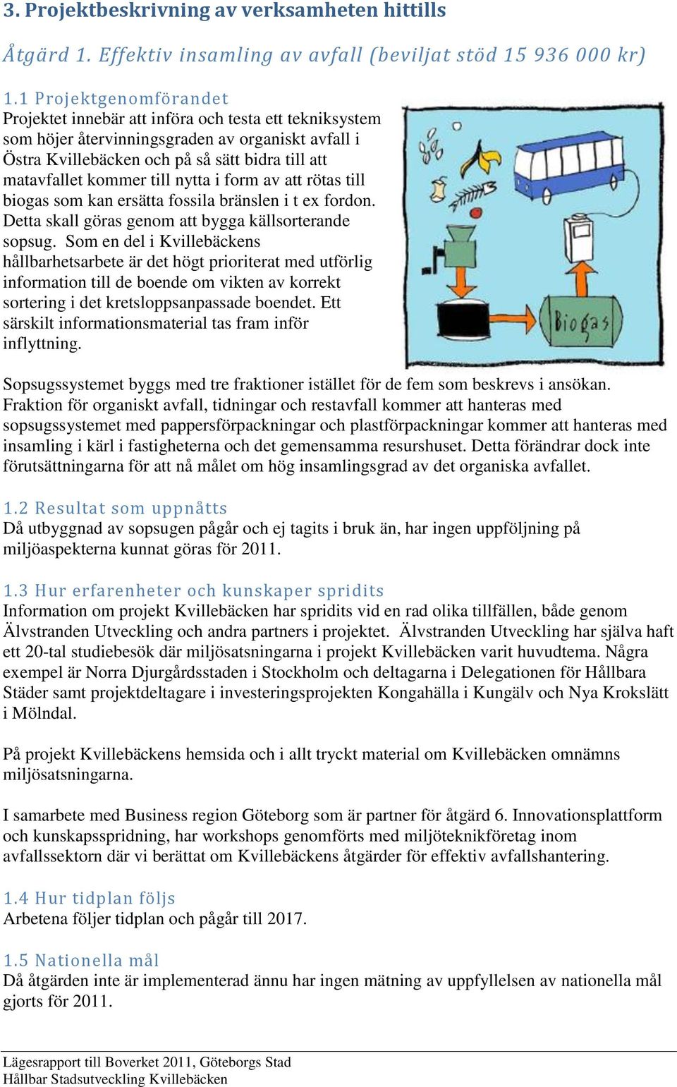 till nytta i form av att rötas till biogas som kan ersätta fossila bränslen i t ex fordon. Detta skall göras genom att bygga källsorterande sopsug.