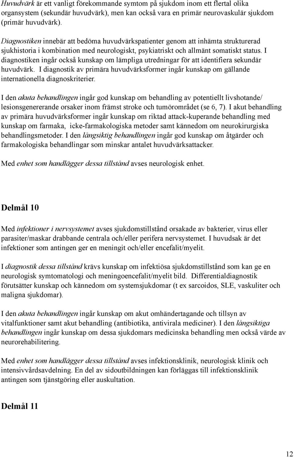 I diagnostiken ingår också kunskap om lämpliga utredningar för att identifiera sekundär huvudvärk. I diagnostik av primära huvudvärksformer ingår kunskap om gällande internationella diagnoskriterier.