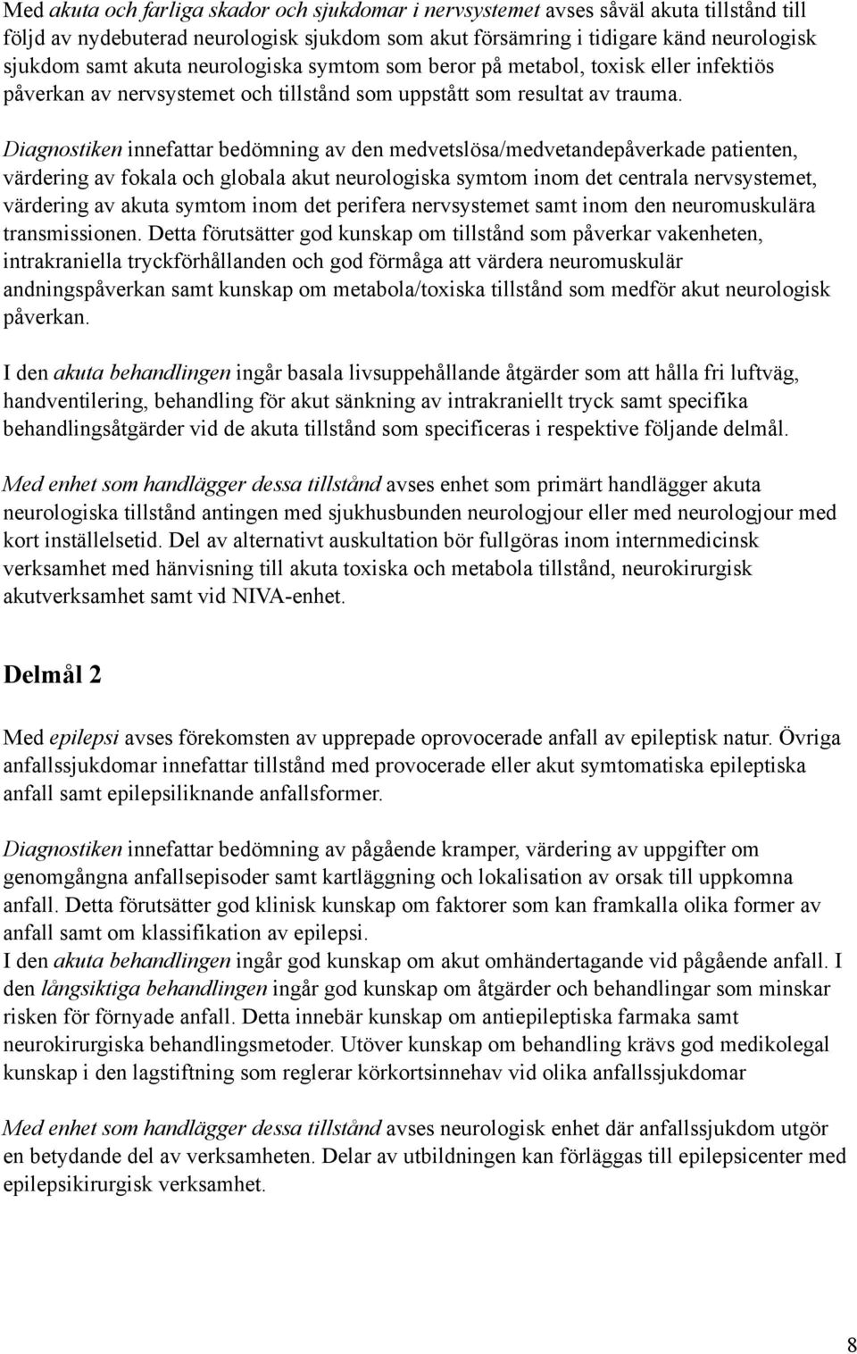 Diagnostiken innefattar bedömning av den medvetslösa/medvetandepåverkade patienten, värdering av fokala och globala akut neurologiska symtom inom det centrala nervsystemet, värdering av akuta symtom