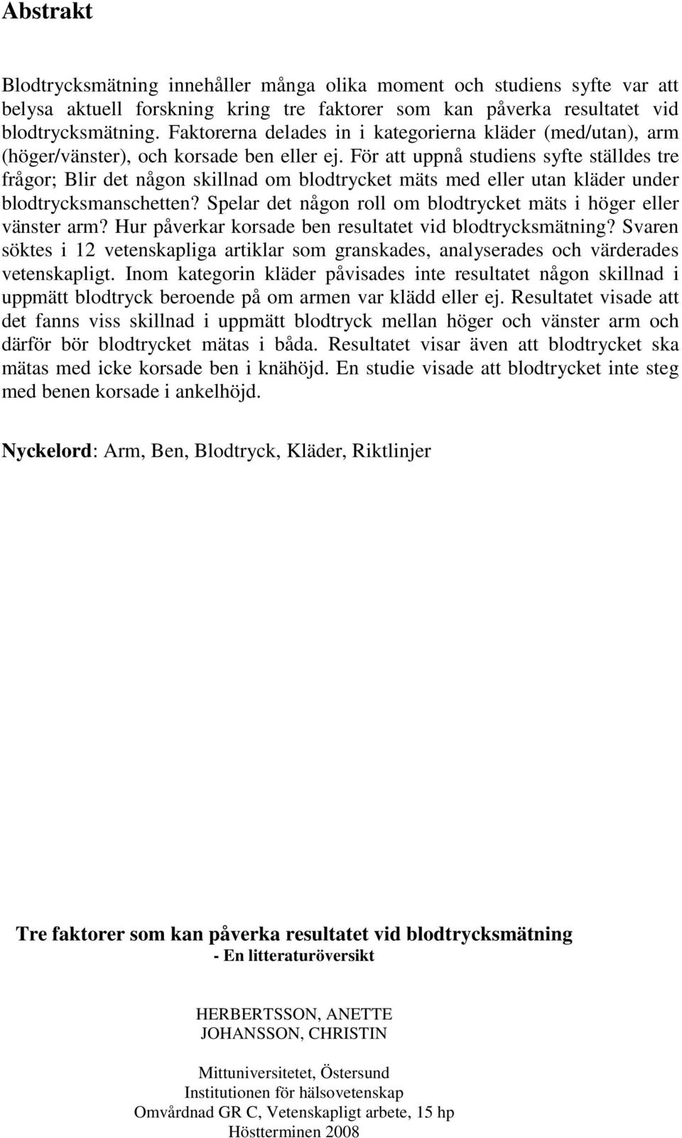 För att uppnå studiens syfte ställdes tre frågor; Blir det någon skillnad om blodtrycket mäts med eller utan kläder under blodtrycksmanschetten?