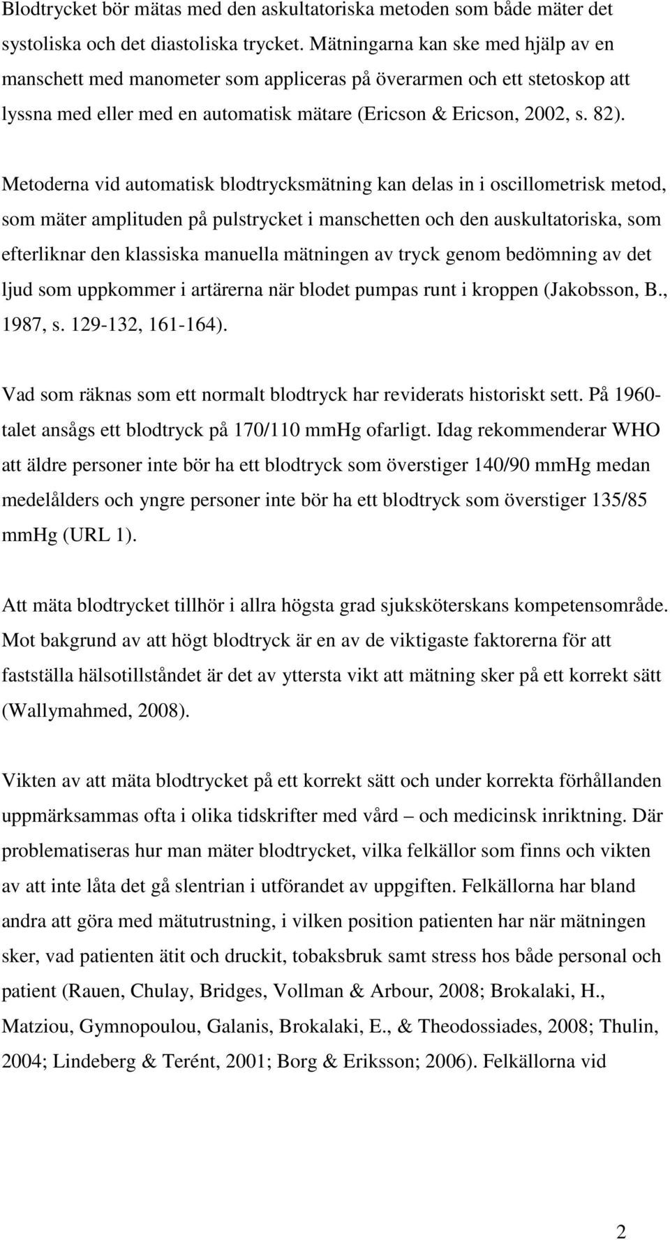 Metoderna vid automatisk blodtrycksmätning kan delas in i oscillometrisk metod, som mäter amplituden på pulstrycket i manschetten och den auskultatoriska, som efterliknar den klassiska manuella