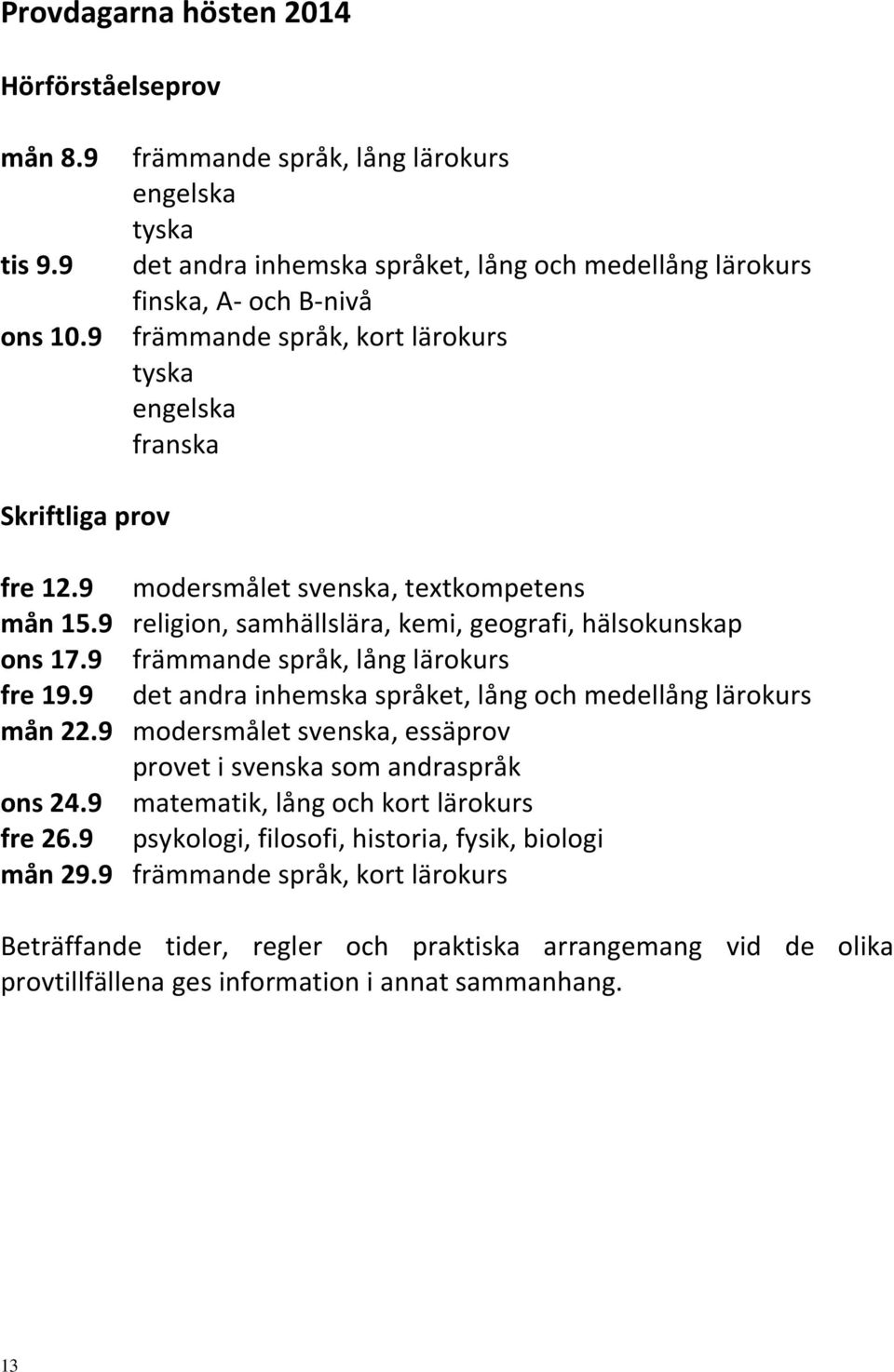 12.9 modersmålet svenska, textkompetens mån 15.9 religion, samhällslära, kemi, geografi, hälsokunskap ons 17.9 främmande språk, lång lärokurs fre 19.