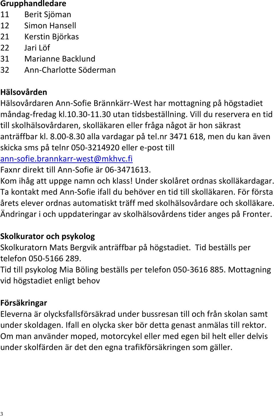 30 alla vardagar på tel.nr 3471 618, men du kan även skicka sms på telnr 050-3214920 eller e-post till ann-sofie.brannkarr-west@mkhvc.fi Faxnr direkt till Ann-Sofie är 06-3471613.