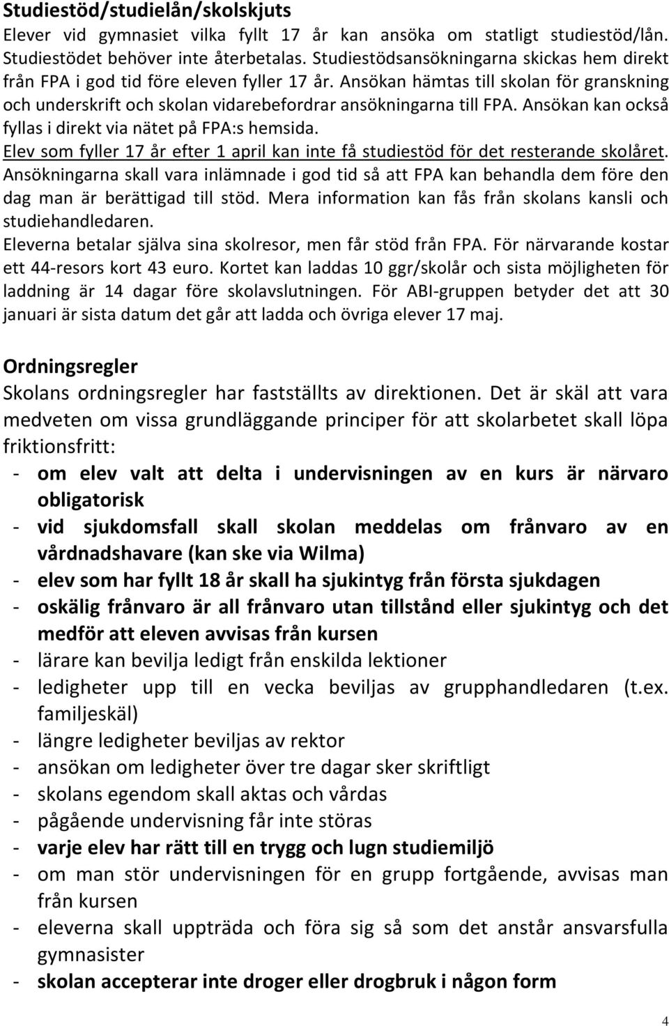 Ansökan kan också fyllas i direkt via nätet på FPA:s hemsida. Elev som fyller 17 år efter 1 april kan inte få studiestöd för det resterande skolåret.